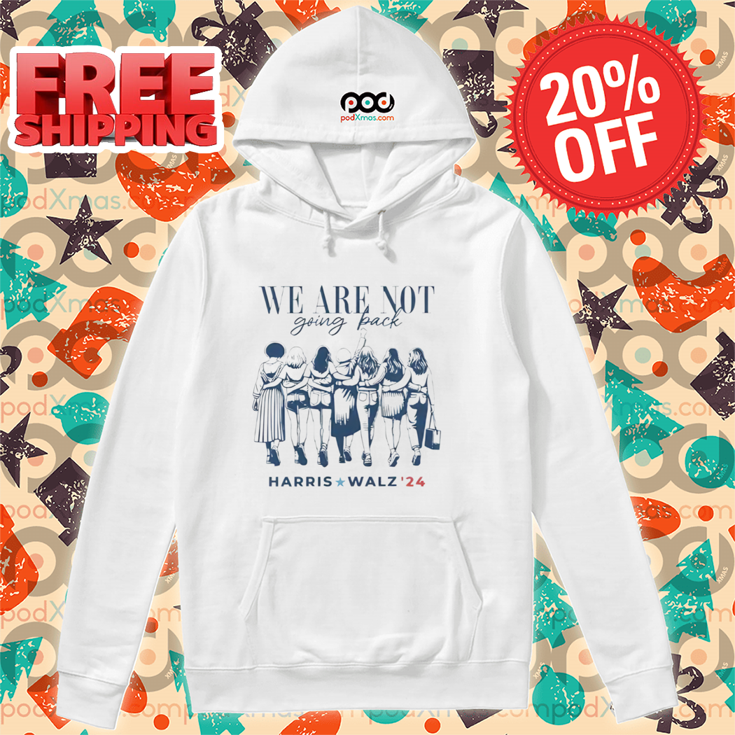 We Are Not Going Back Vote Harris Walz 2024 Empowered Women Shirt