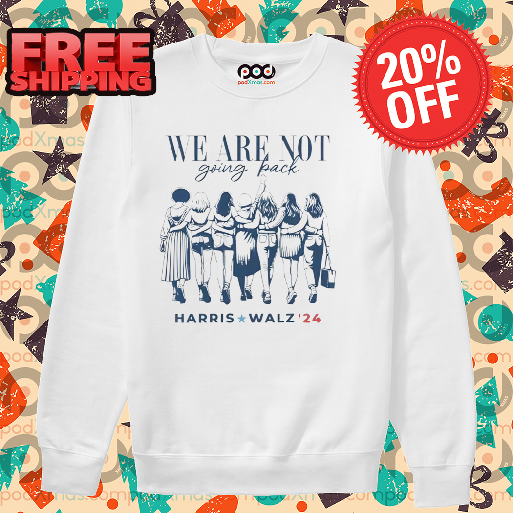 We Are Not Going Back Vote Harris Walz 2024 Empowered Women Shirt