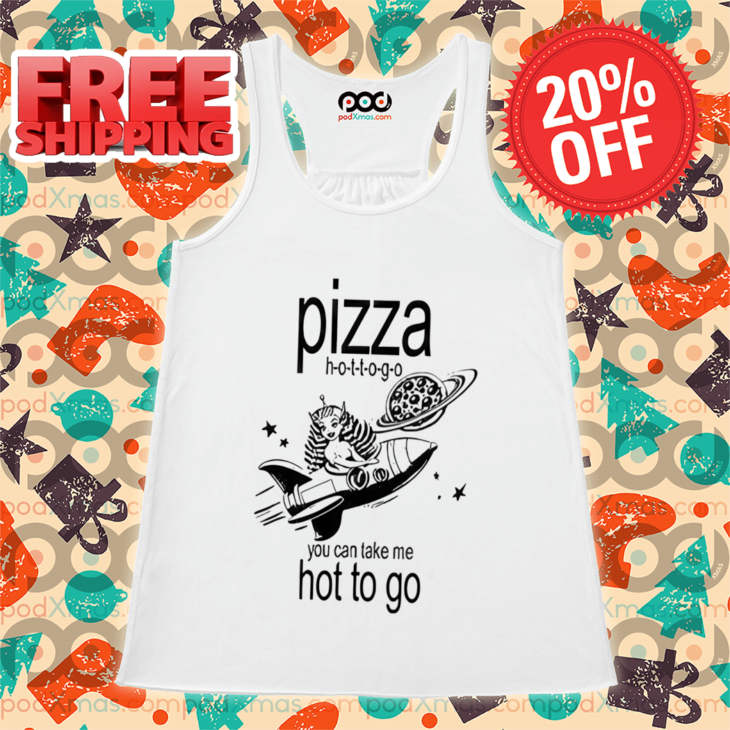 Pizza Hot To Go You Can Take Me Hot To Go Shirt
