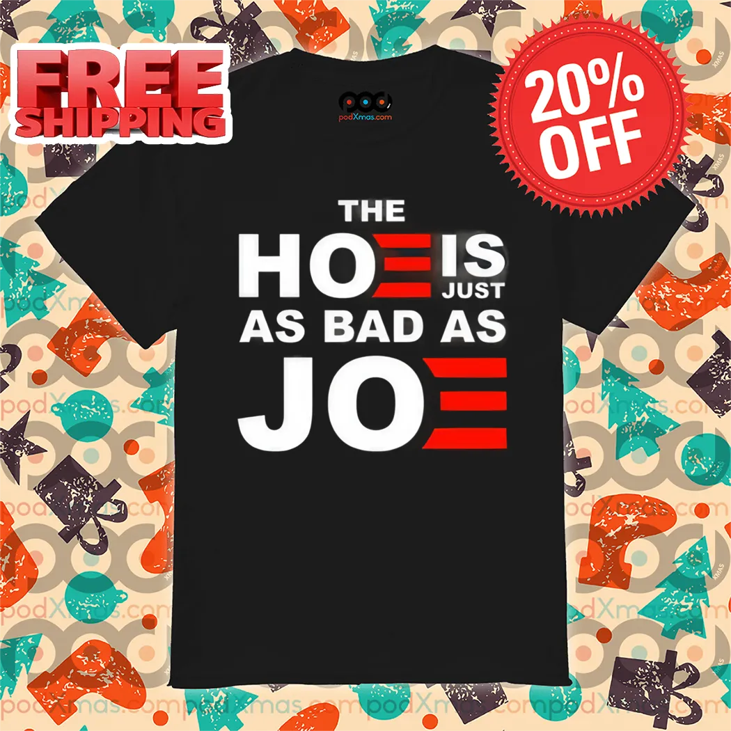 The Hoe Is Just As Bad As Joe Shirt