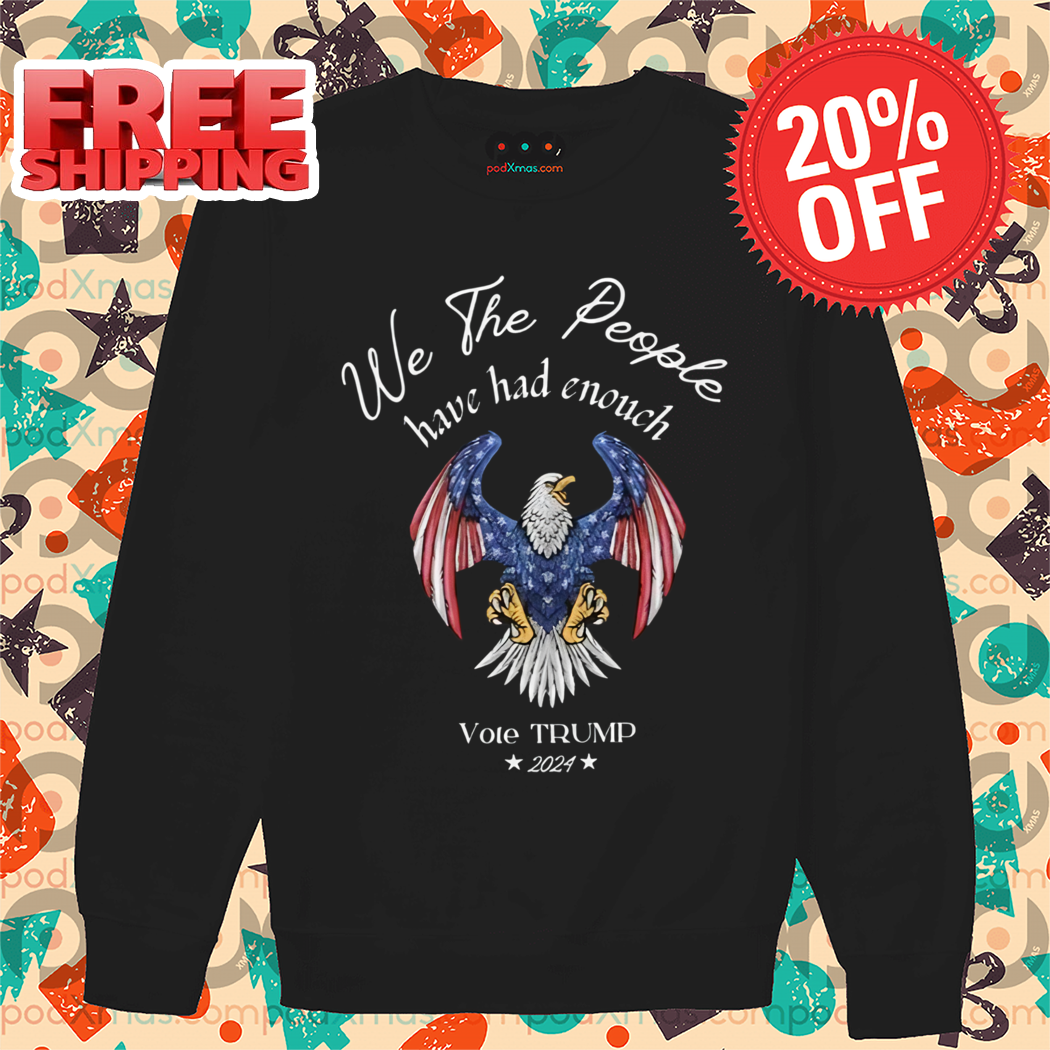Eagle We The People Have Had Enough Vote Trump 2024 Shirt