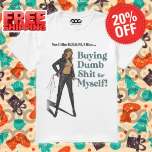 Yes I like B.D.S.M I Like Buying Dumb Shit for Myself Shirt