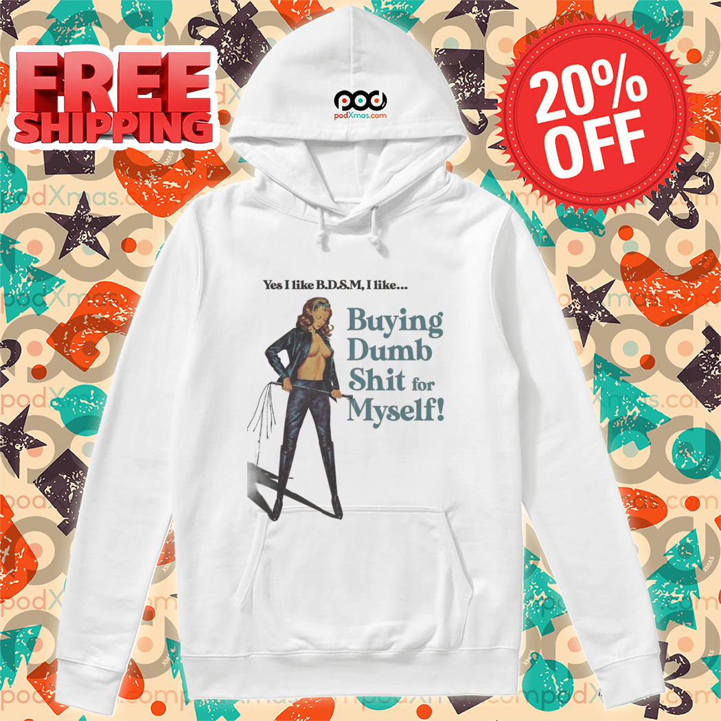 Yes I like B.D.S.M I Like Buying Dumb Shit for Myself Shirt