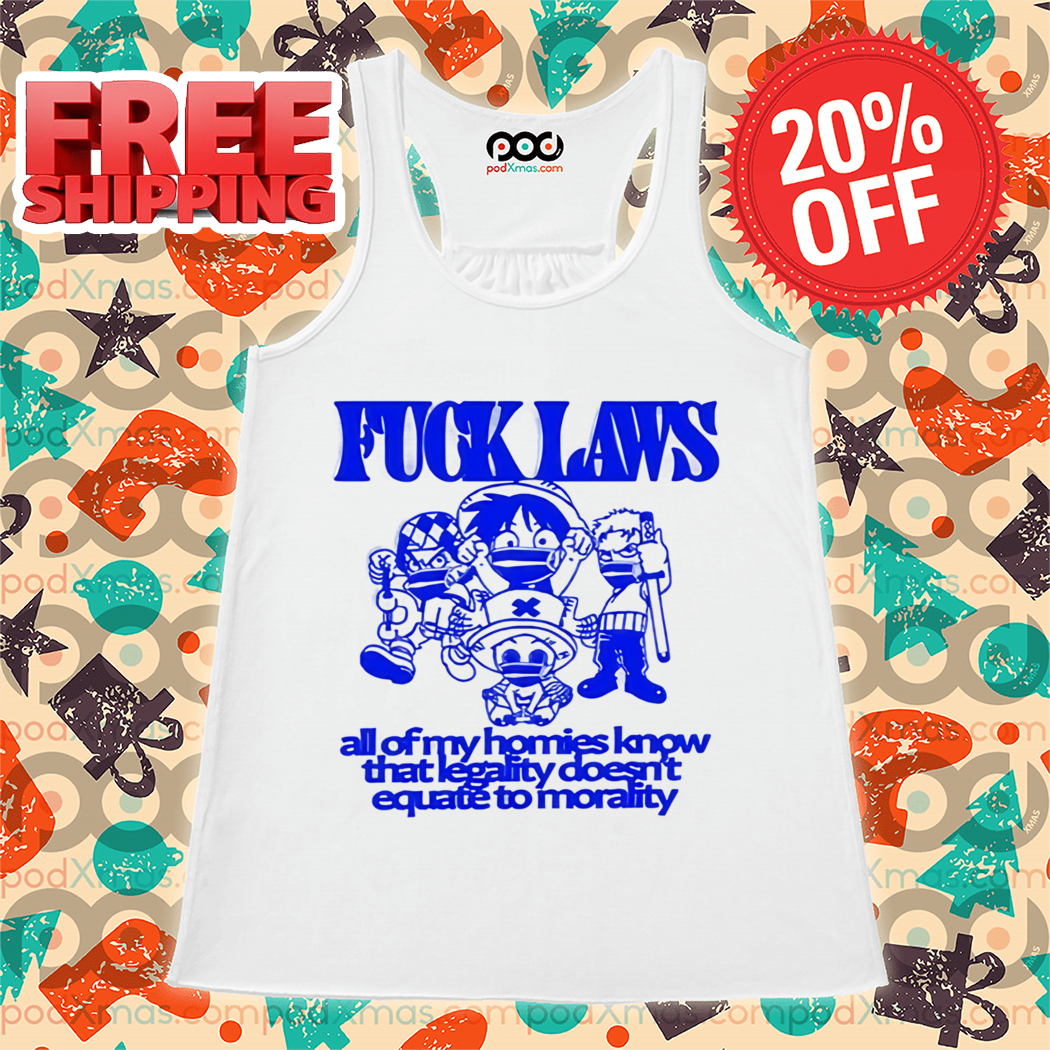 Fuck Laws All Of My Homies Know That Legality Doesn't Equate To Morality Shirt