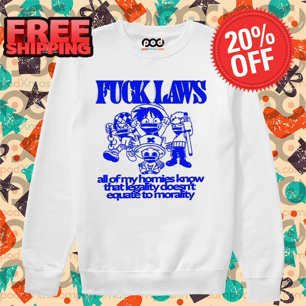 Fuck Laws All Of My Homies Know That Legality Doesn't Equate To Morality Shirt