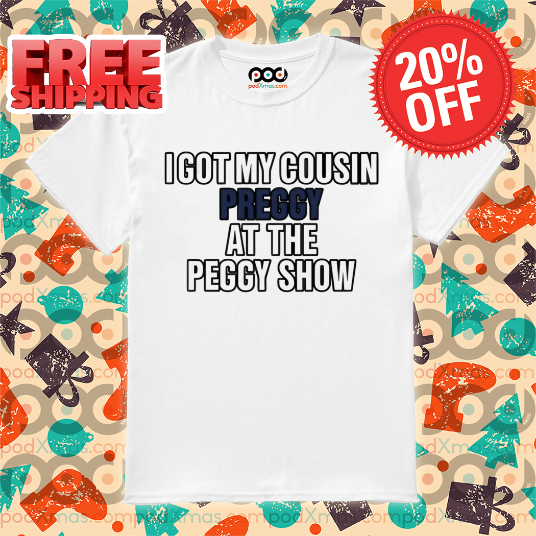 I Got My Sousin Preggy At The Peggy Show Shirt