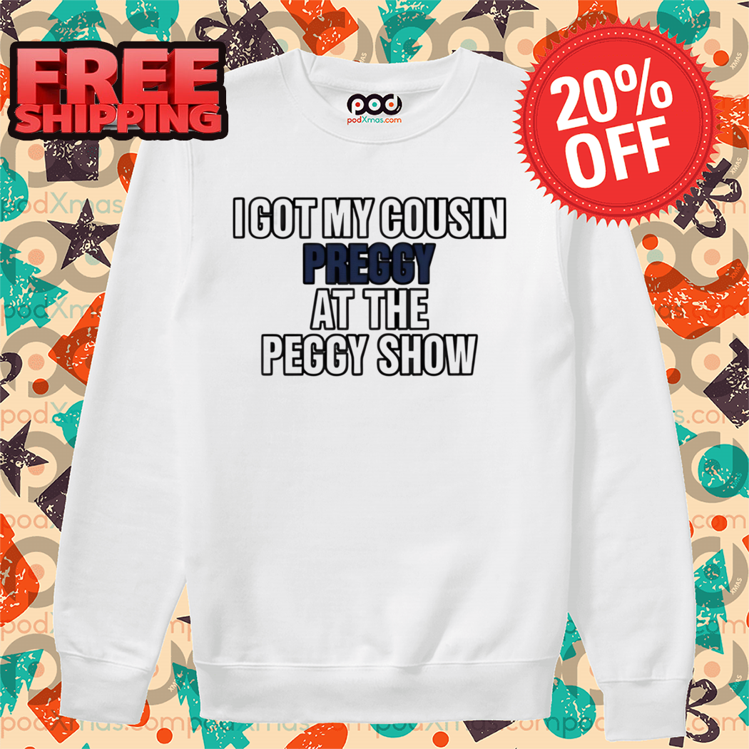I Got My Sousin Preggy At The Peggy Show Shirt