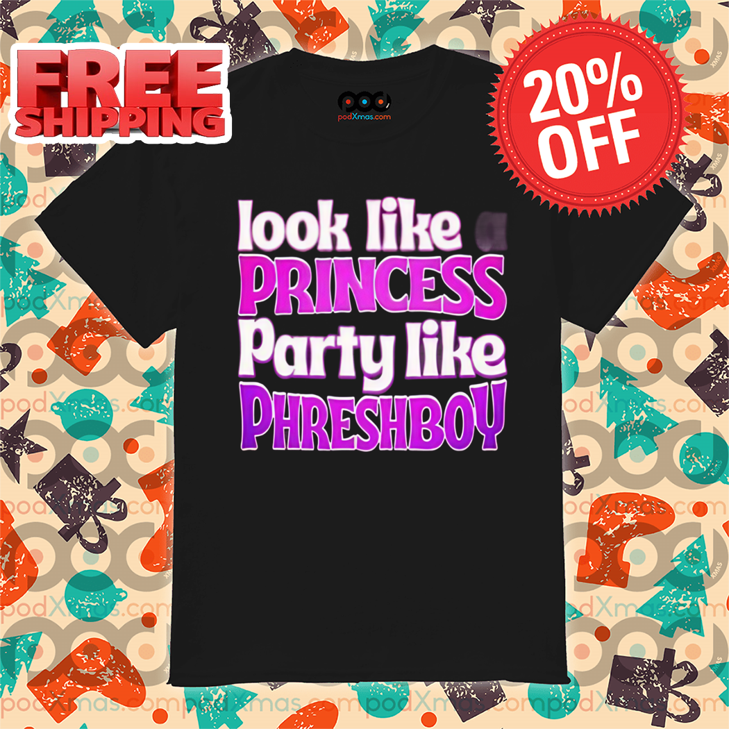 Look Like A Princess Party Like Phreshboy Shirt