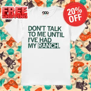 Don't Talk To Me Until I've Had My Ranch Shirt