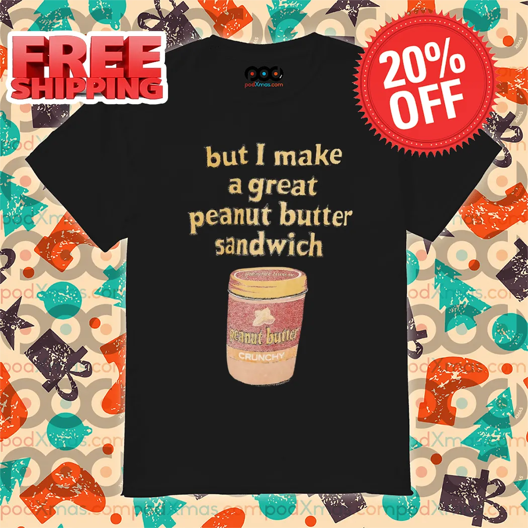But I Make A Great Peanut Butter Sandwich 2024 Shirt