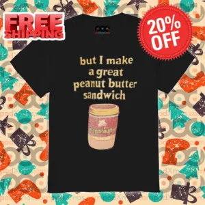 But I Make A Great Peanut Butter Sandwich 2024 Shirt