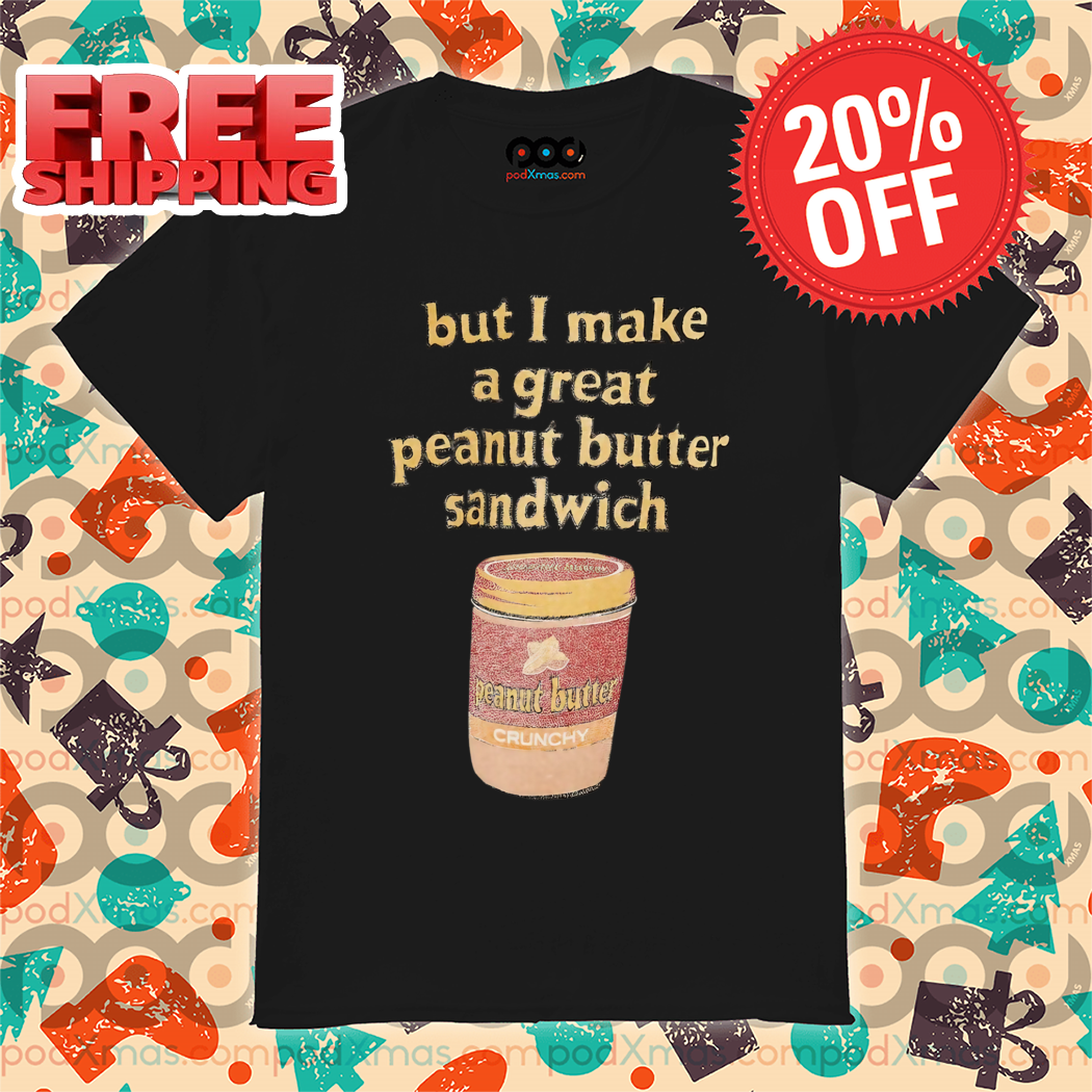 But I Make A Great Peanut Butter Sandwich 2024 Shirt