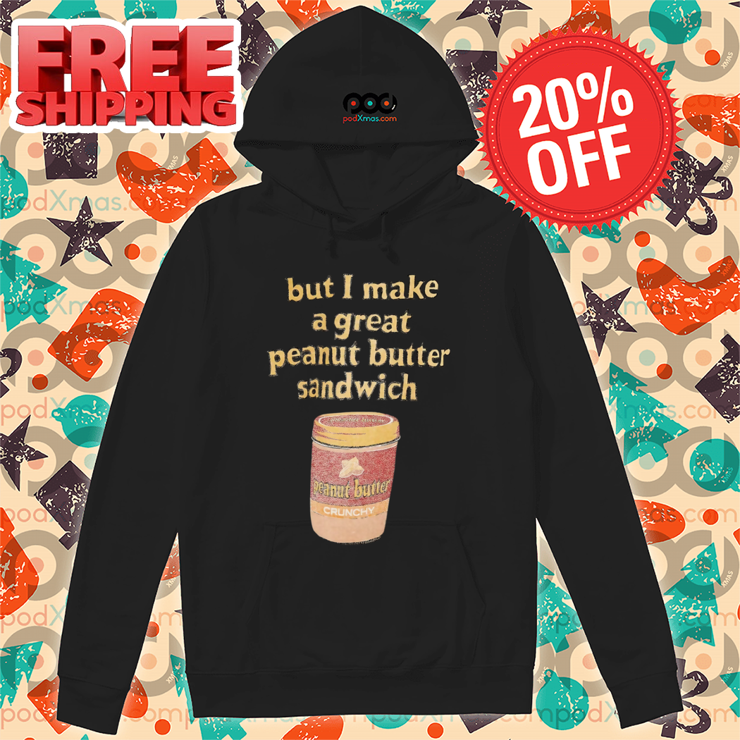 But I Make A Great Peanut Butter Sandwich 2024 Shirt