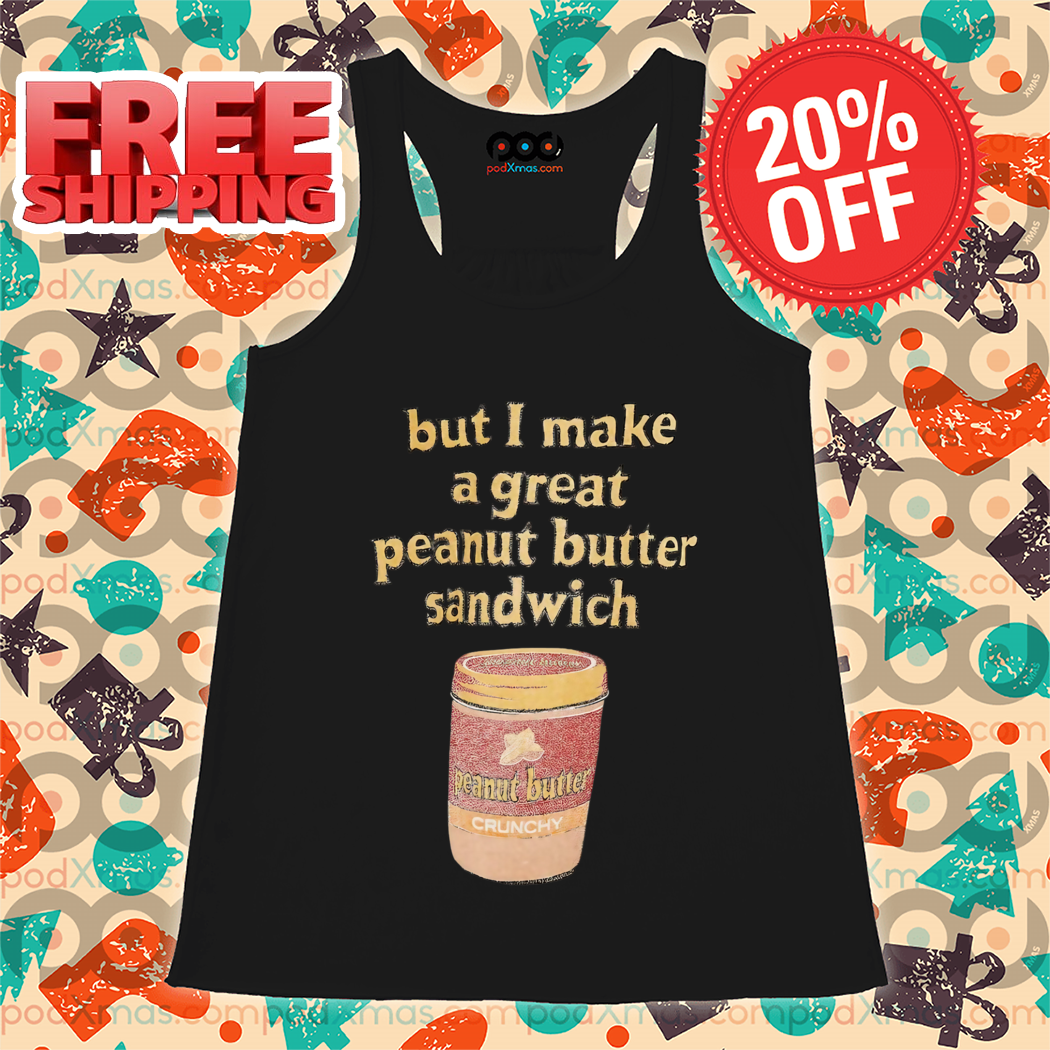 But I Make A Great Peanut Butter Sandwich 2024 Shirt