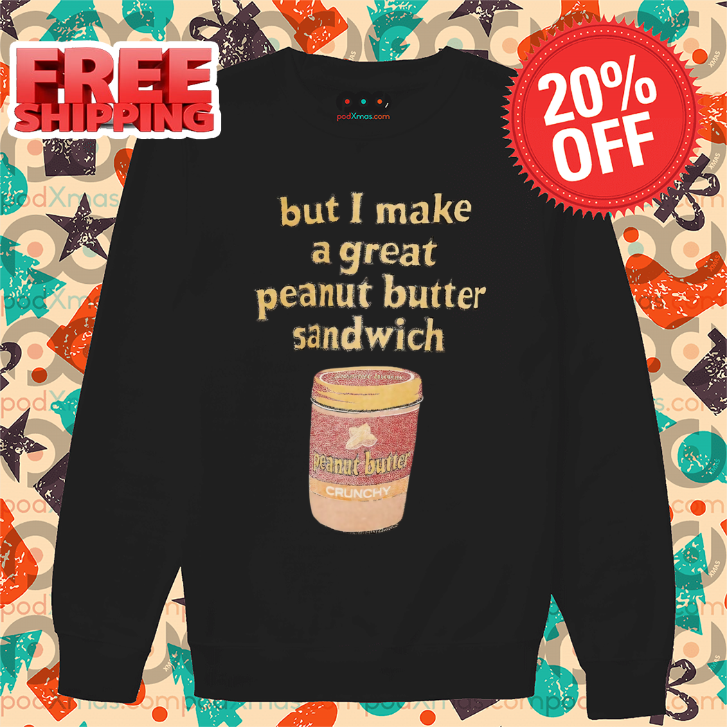 But I Make A Great Peanut Butter Sandwich 2024 Shirt