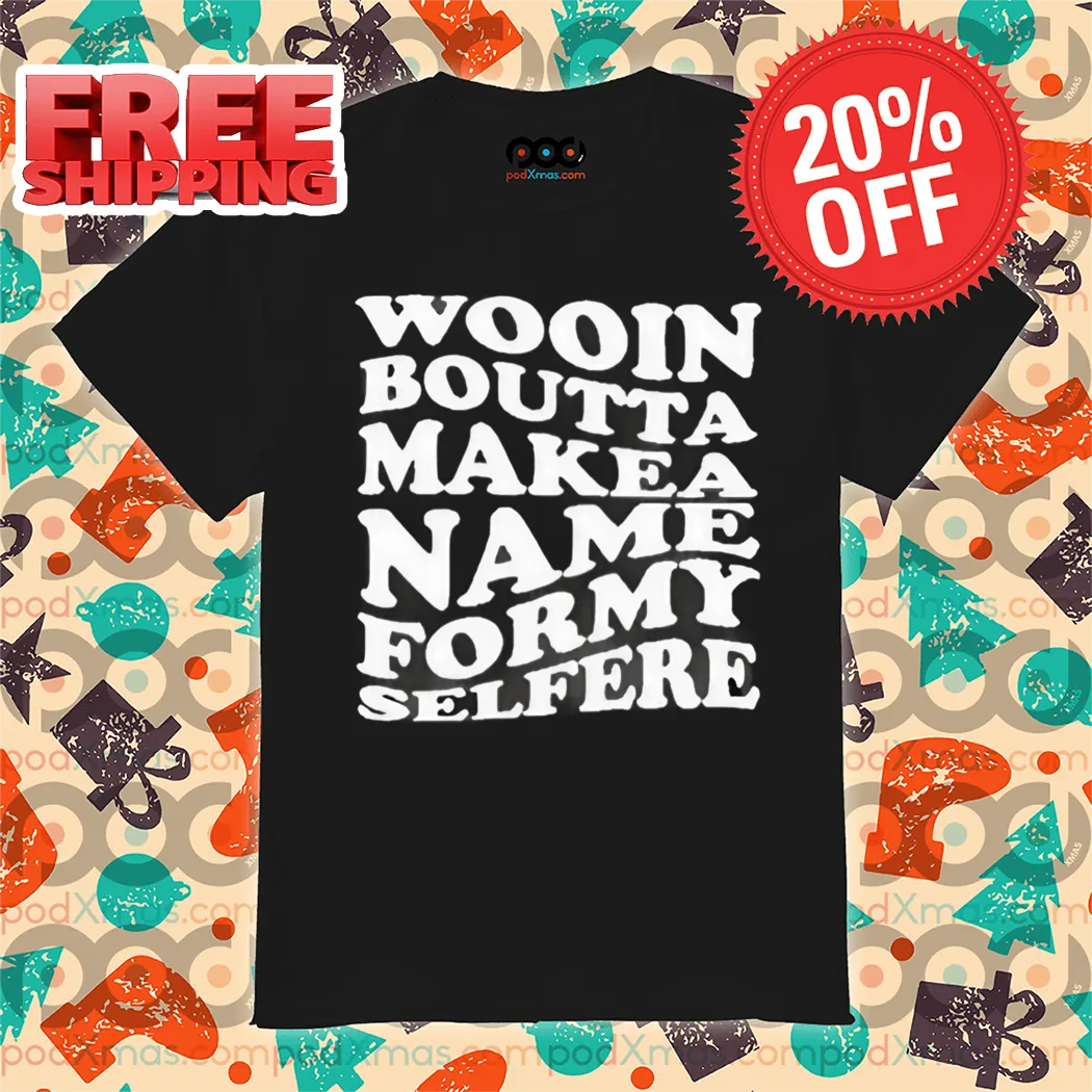 Wood Boutta Make Name For My Selfie Shirt