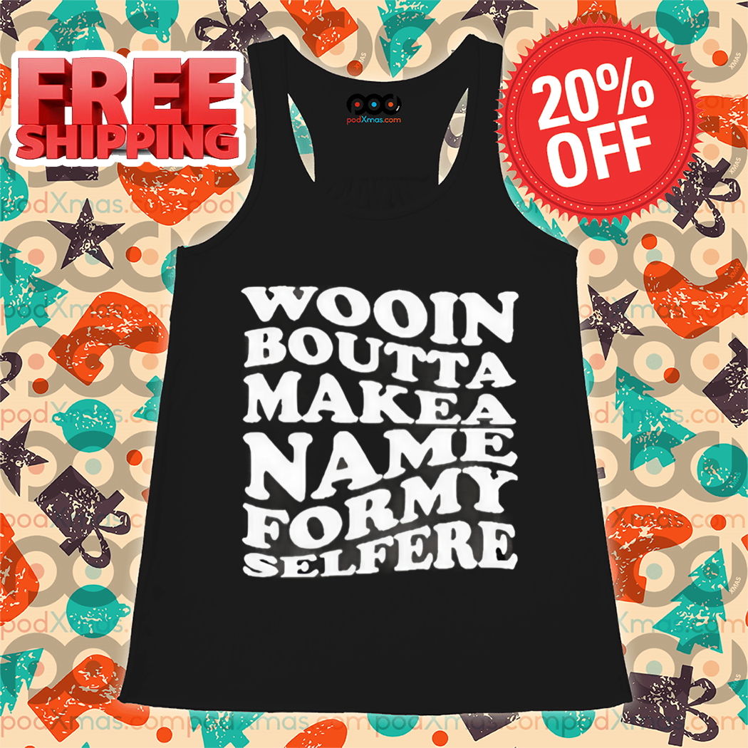 Wood Boutta Make Name For My Selfie Shirt