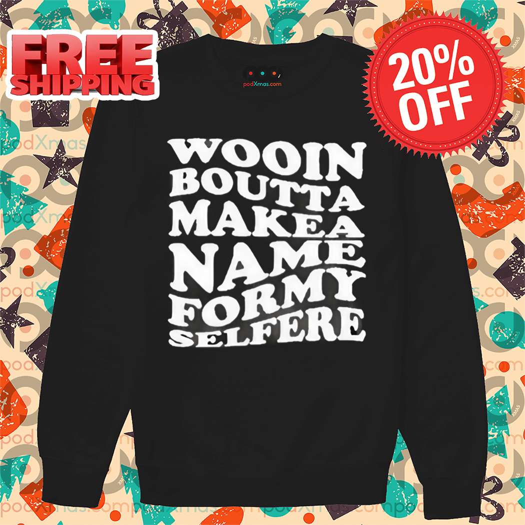 Wood Boutta Make Name For My Selfie Shirt