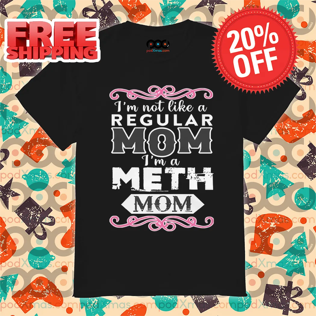 I'm Not Like An Regular Mom I'm A Meth Mom Shirt