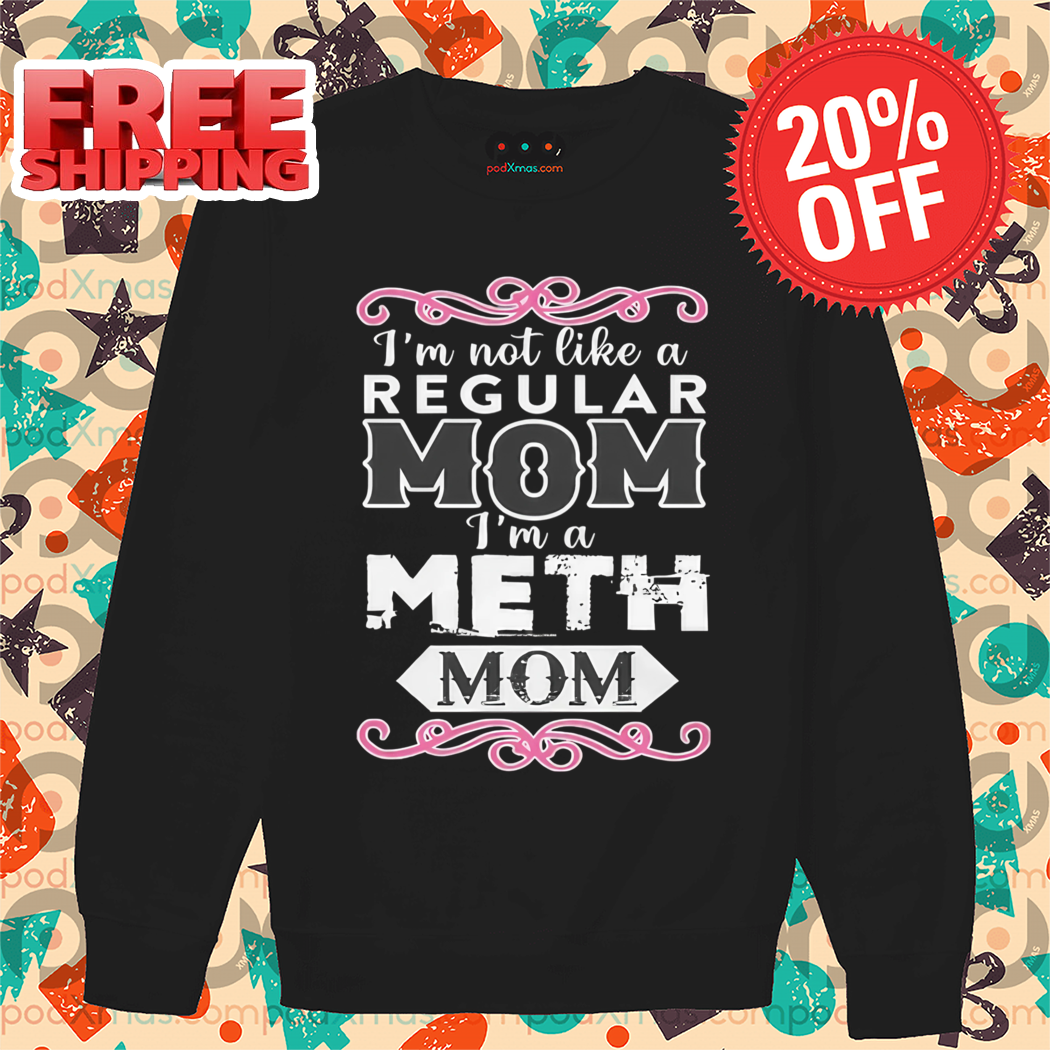 I'm Not Like An Regular Mom I'm A Meth Mom Shirt