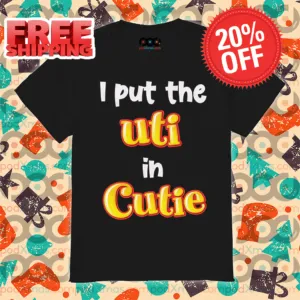 I Put The Uti In Cutie Shirt