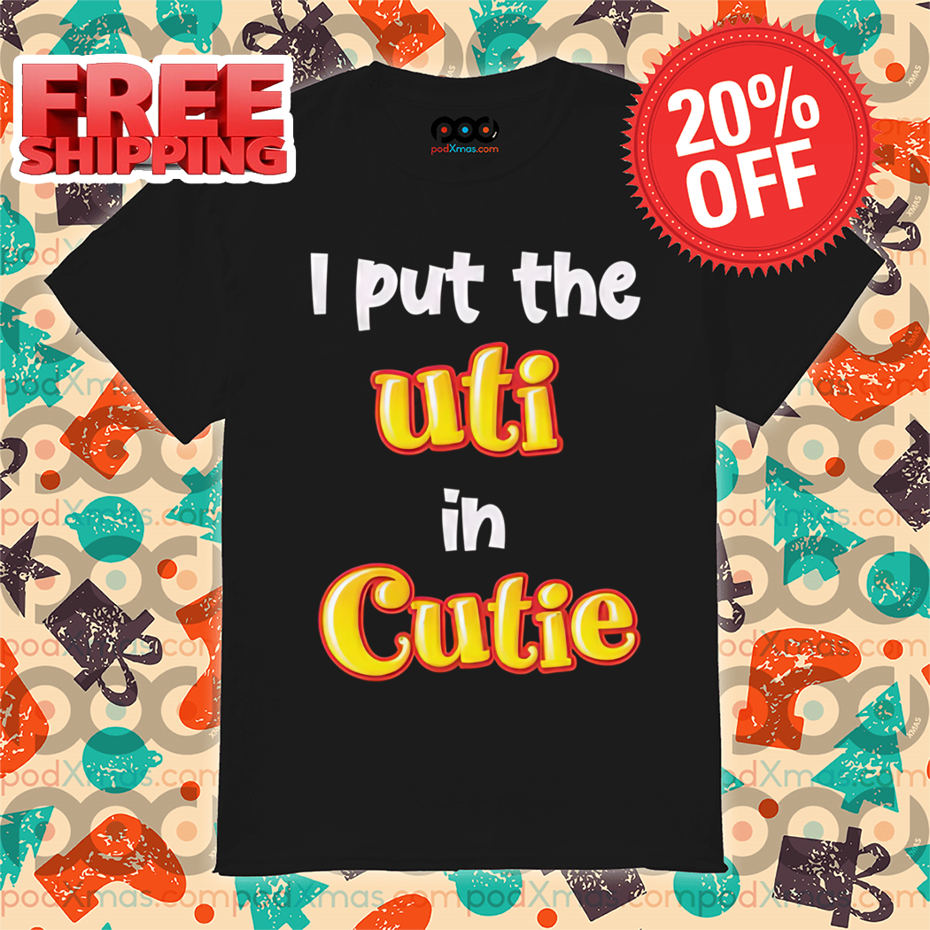 I Put The Uti In Cutie Shirt