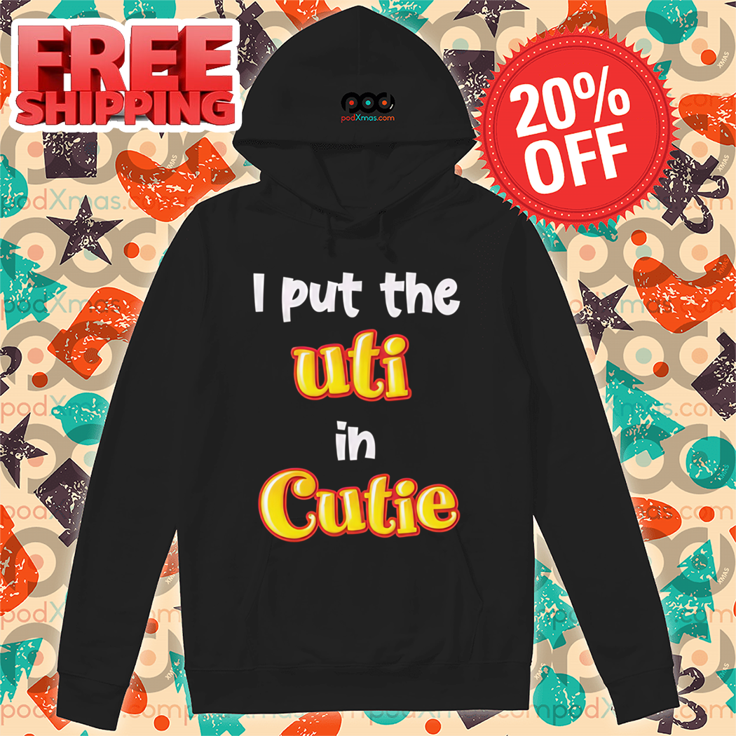 I Put The Uti In Cutie Shirt