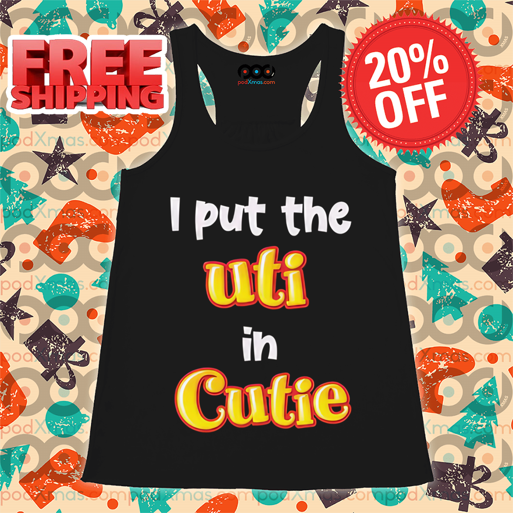I Put The Uti In Cutie Shirt