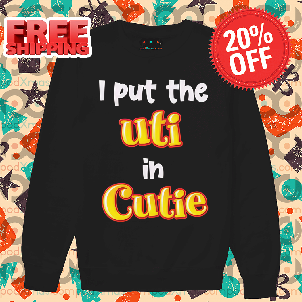 I Put The Uti In Cutie Shirt