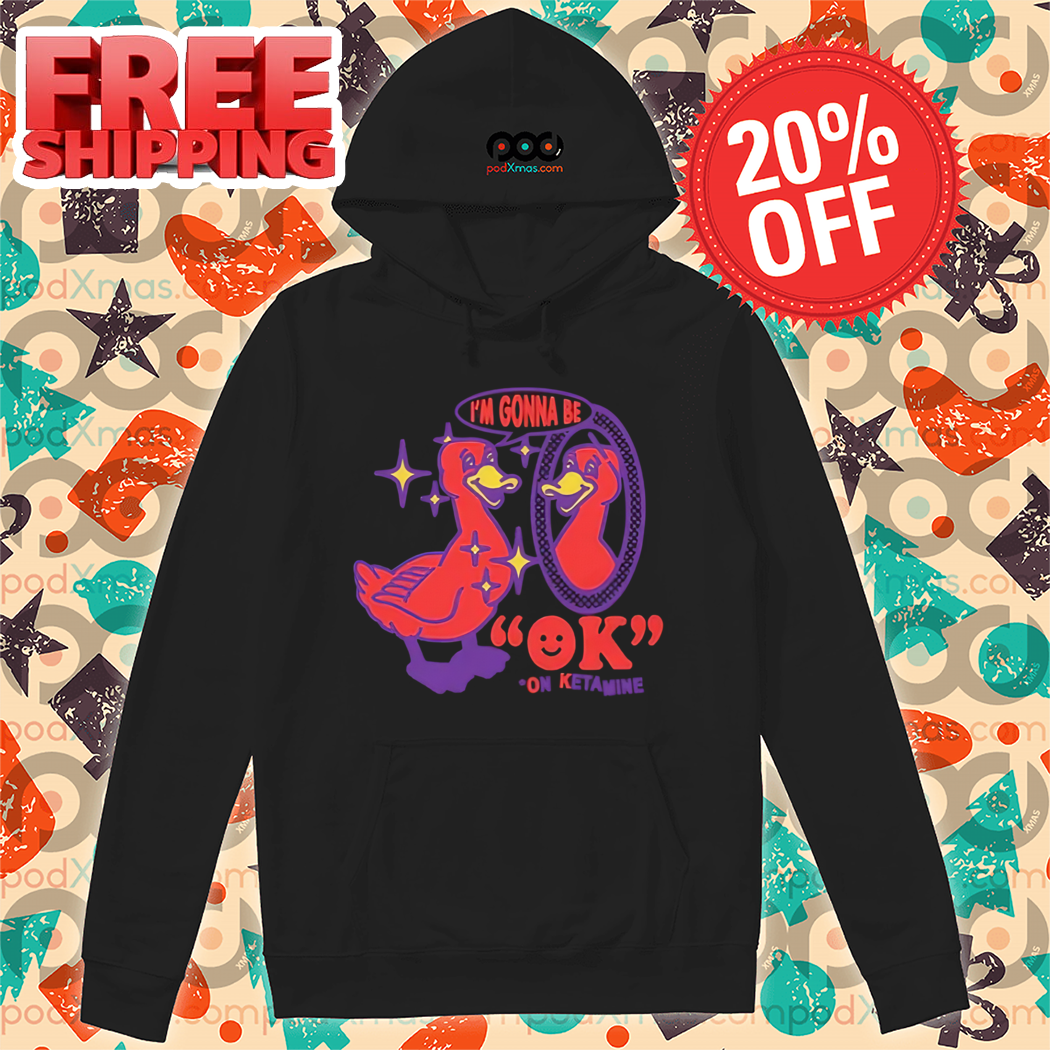 Duck I'm Gonna Be Ok On Ketamine Shirt