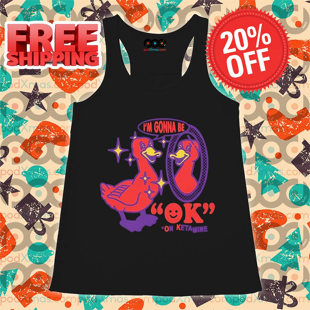 Duck I'm Gonna Be Ok On Ketamine Shirt
