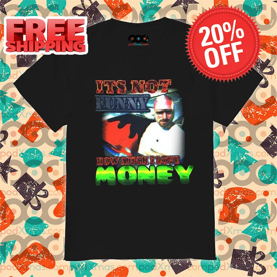 It's Not Funny Now Much I Love Money 2024 Shirt