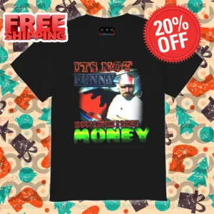 It's Not Funny Now Much I Love Money 2024 Shirt