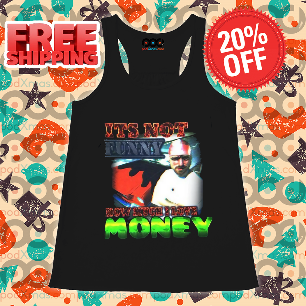 It's Not Funny Now Much I Love Money 2024 Shirt It's Not Funny Now Much I Love Money 2024 Shirt