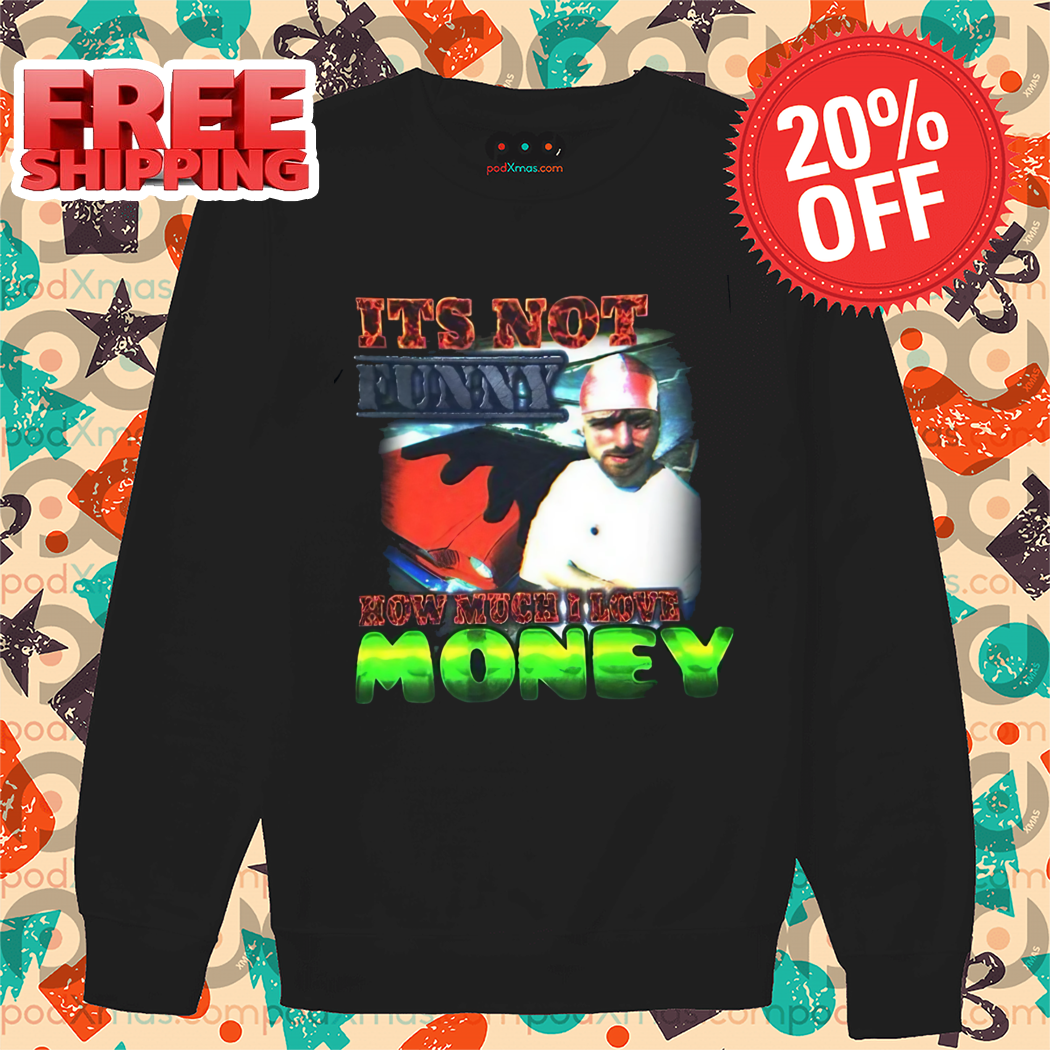 It's Not Funny Now Much I Love Money 2024 Shirt It's Not Funny Now Much I Love Money 2024 Shirt