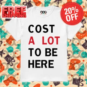 Cost A Lot To Be Here Shirt