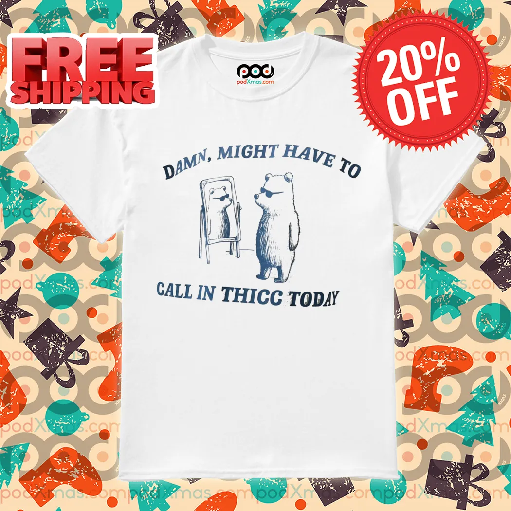 Bear Look At Mirror Damn Might Have To Call In Thicc Today 2024 Shirt