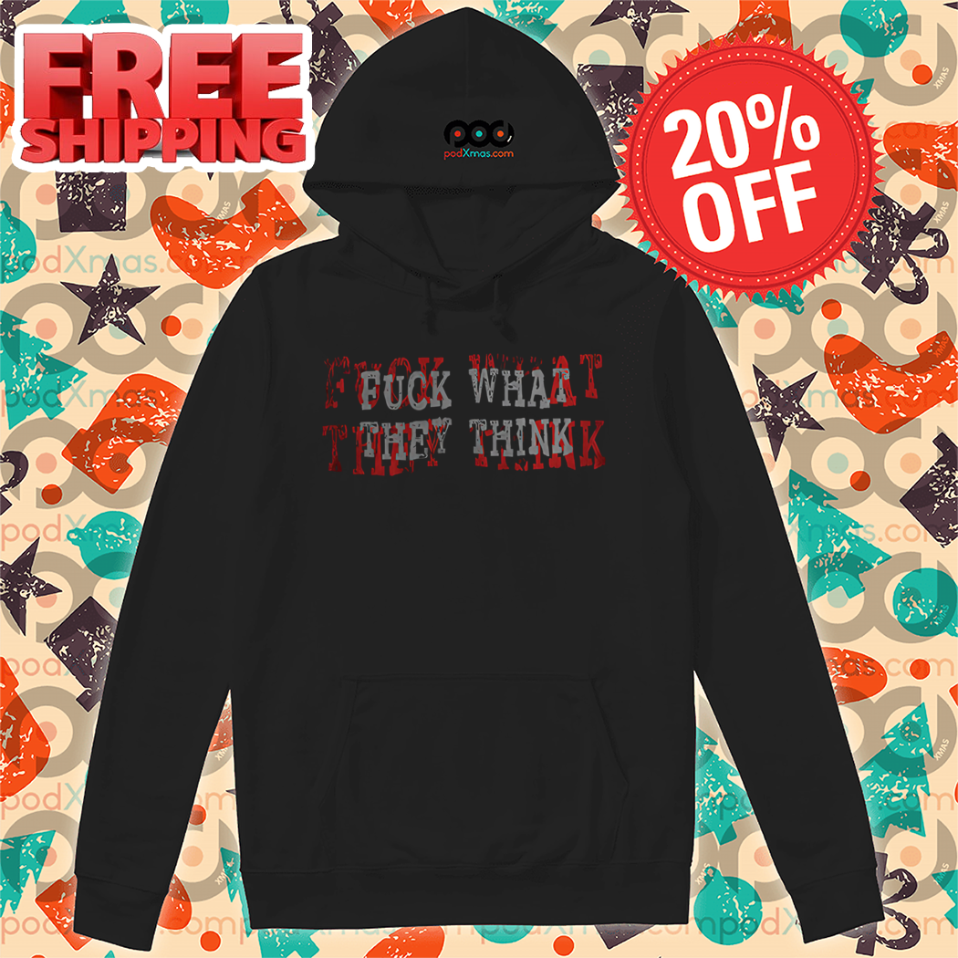 Fuck What They Think 2024 Shirt