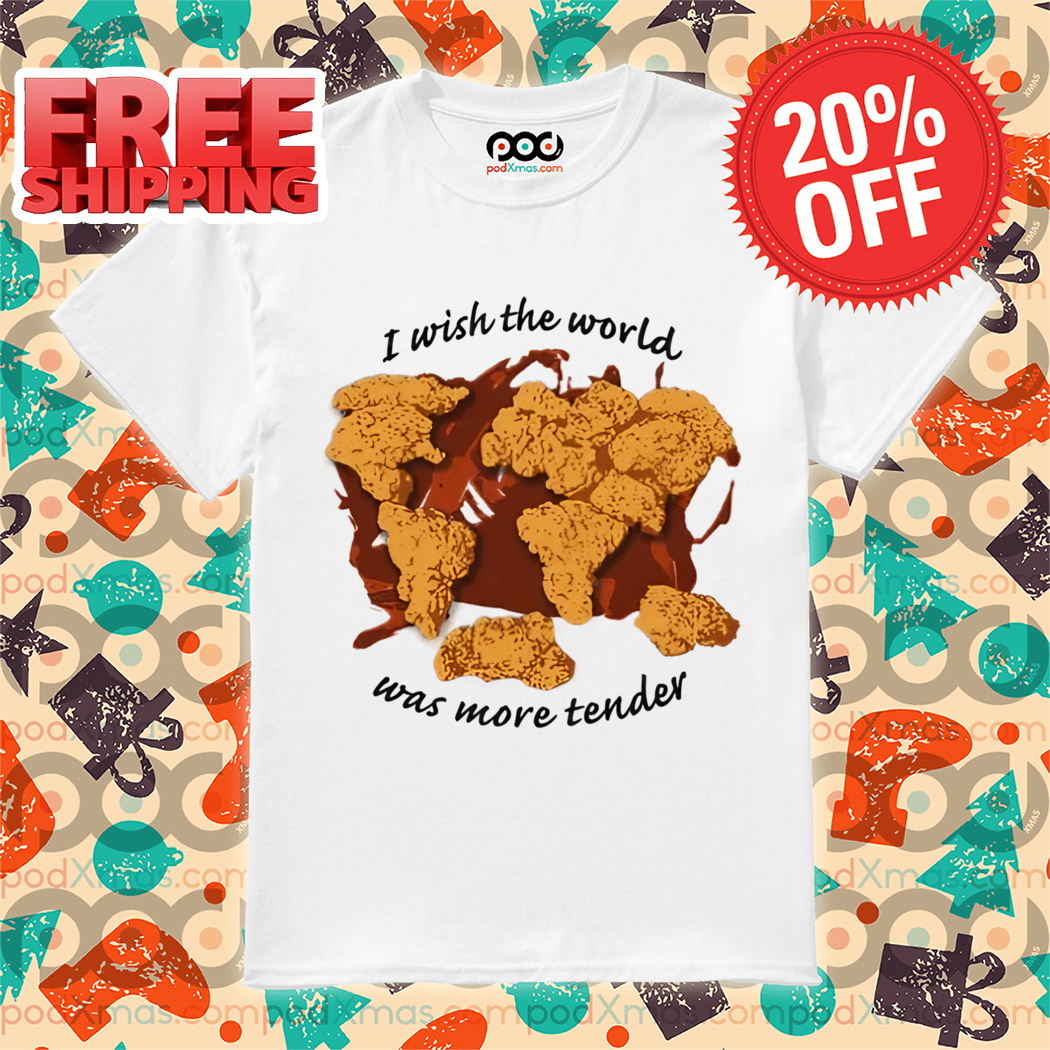 I Wish The World Was More Tender Shirt