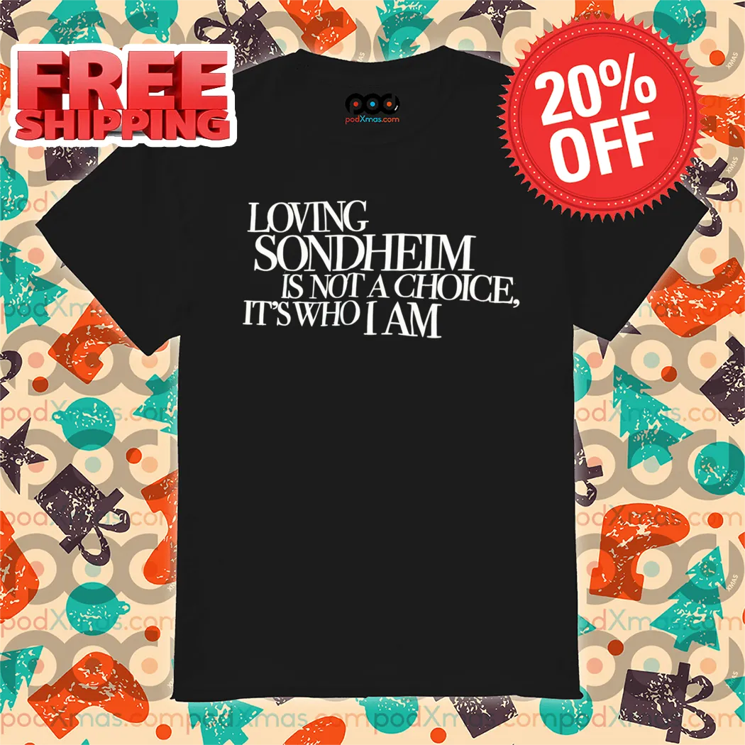 Loving Sondheim Is Not A Choice It's Who I Am Shirt