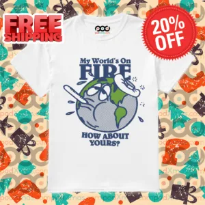 Earth Sick My World's On Fire How About Yours 2024 Shirt