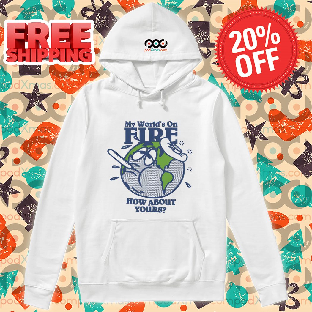 Earth Sick My World's On Fire How About Yours 2024 Shirt Earth Sick My World's On Fire How About Yours 2024 Shirt
