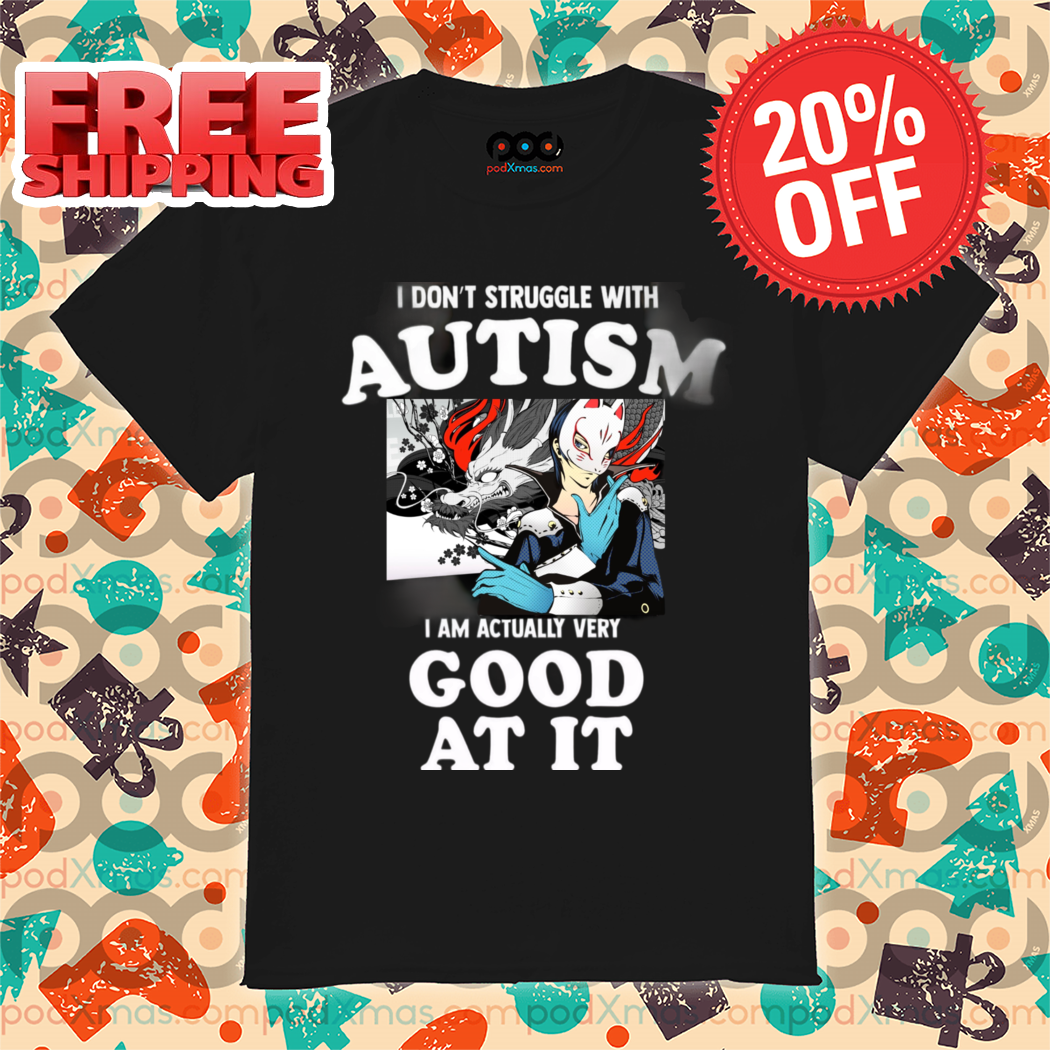 I Don't Struggle With Autism I Am Actually Very Good At It 2024 Shirt