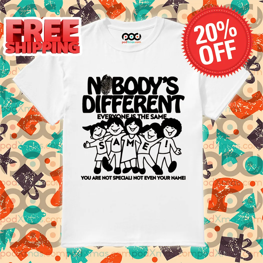Nobody's Different Everyone Is The Same You Are Not Special Not Even Your Name Shirt