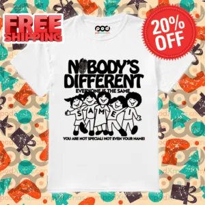 Nobody's Different Everyone Is The Same You Are Not Special Not Even Your Name Shirt