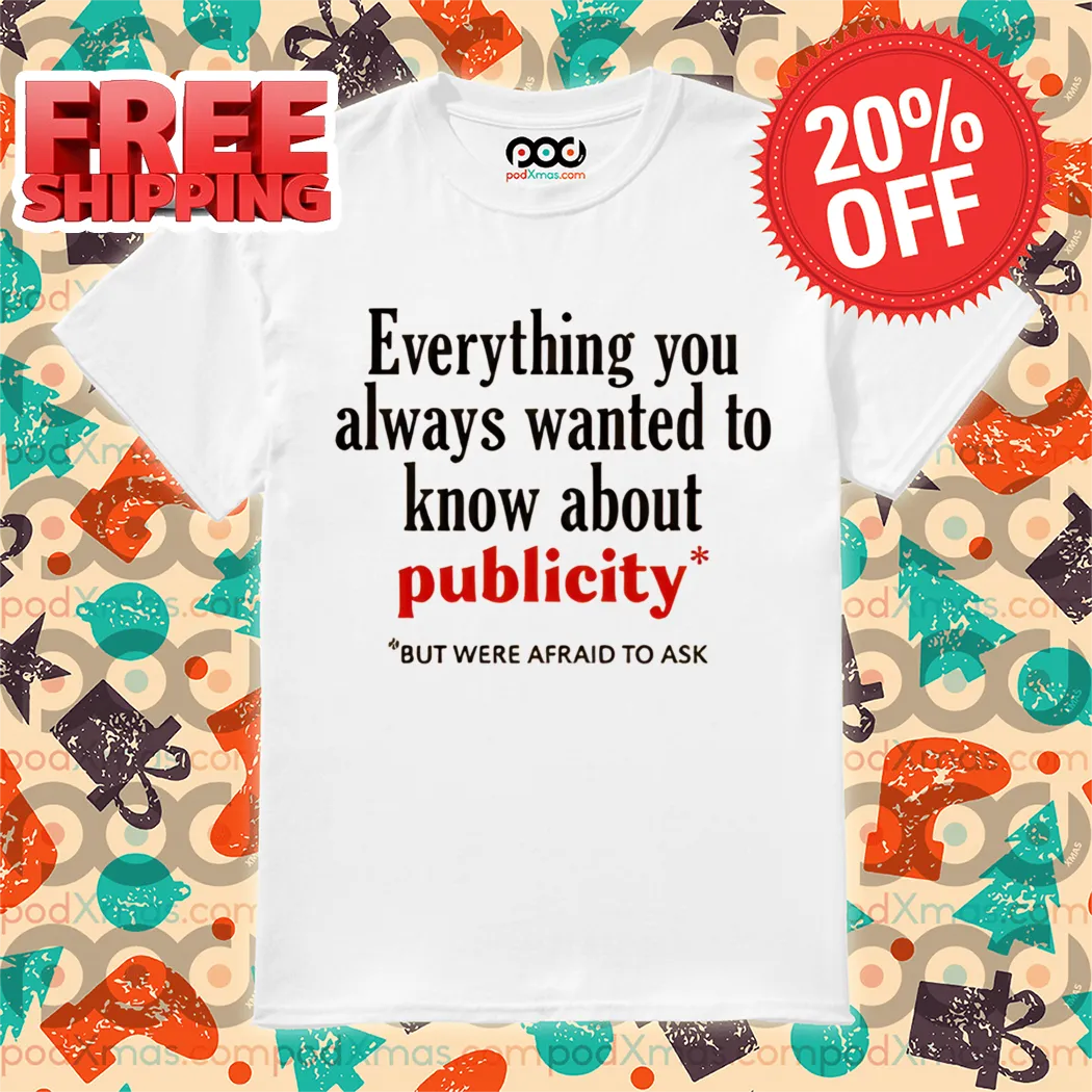 Everything You Always Wanted To Know About Publicity But Were Afraid To Ask Shirt