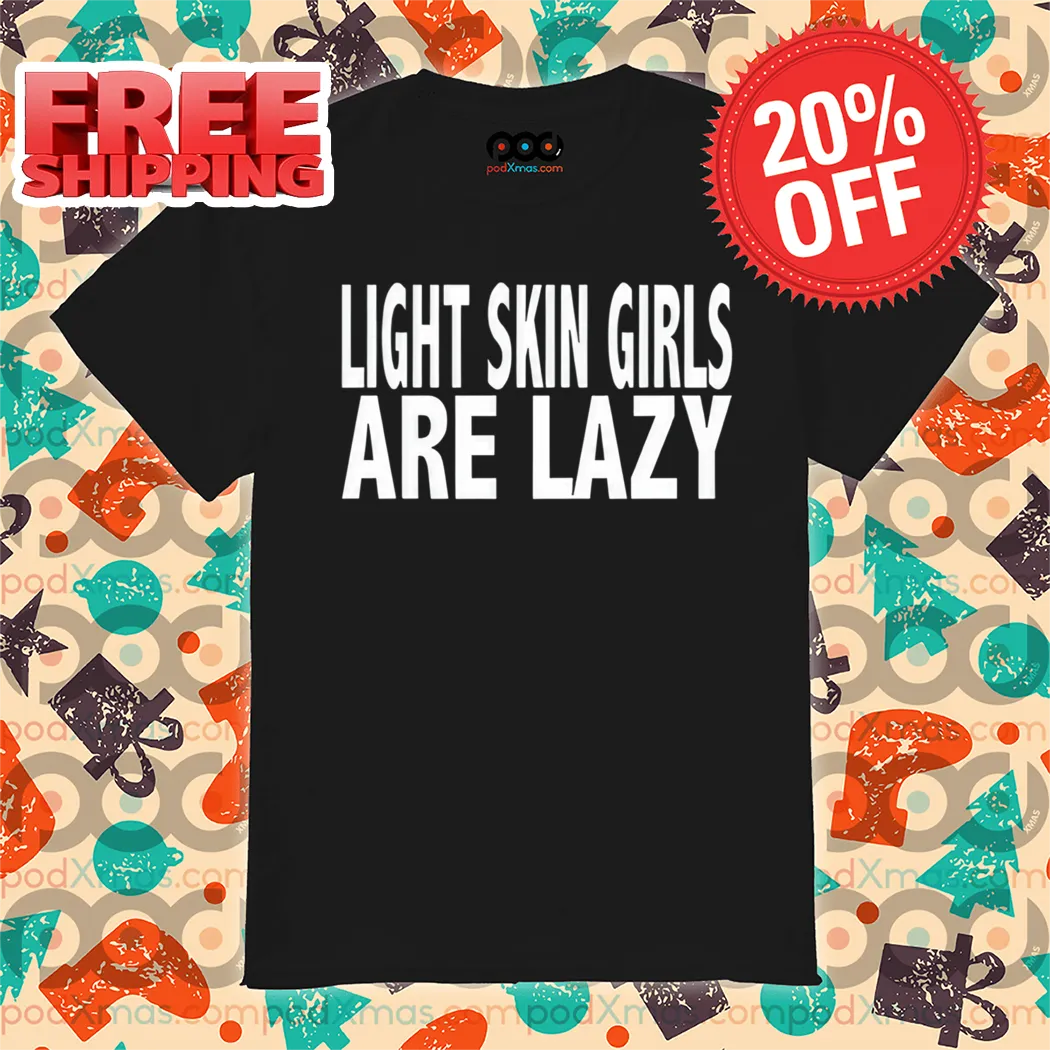Light Skin Girls Are Lazy Shirt