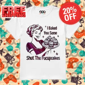 Baker I Baked You Some Shut The Fucupcakes 2024 Shirt