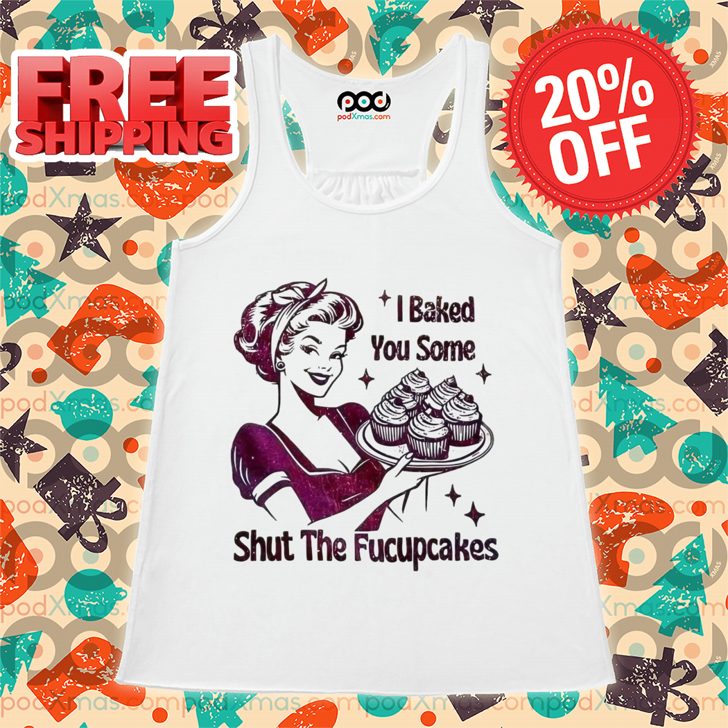 Baker I Baked You Some Shut The Fucupcakes 2024 Shirt