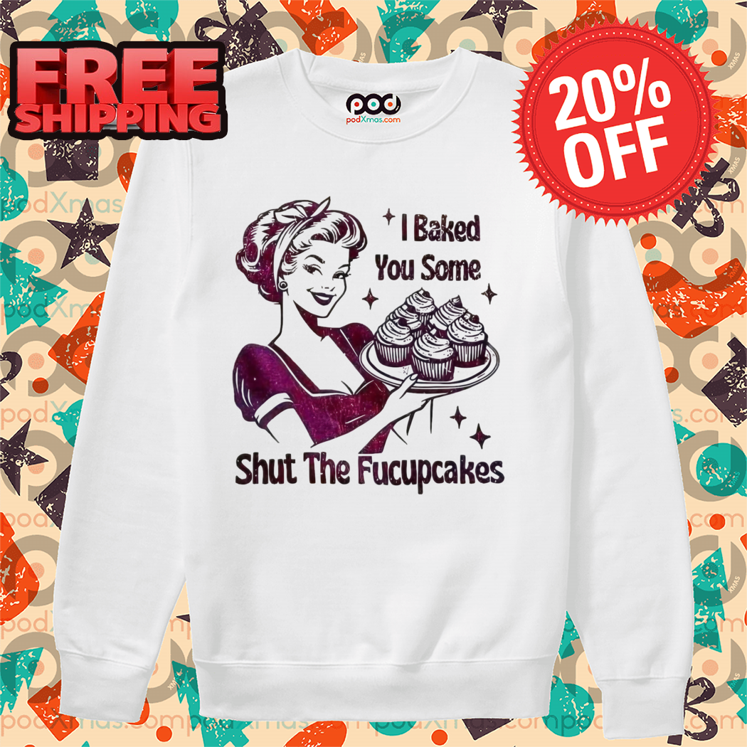 Baker I Baked You Some Shut The Fucupcakes 2024 Shirt